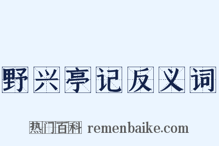 野兴亭记反义词是什么意思的图片